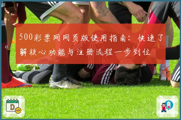 500彩票网网页版使用指南：快速了解核心功能与注册流程一步到位