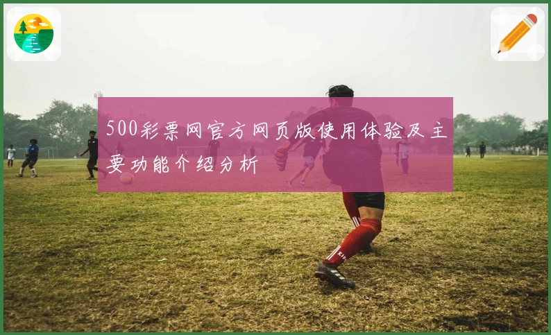 500彩票网官方网页版使用体验及主要功能介绍分析