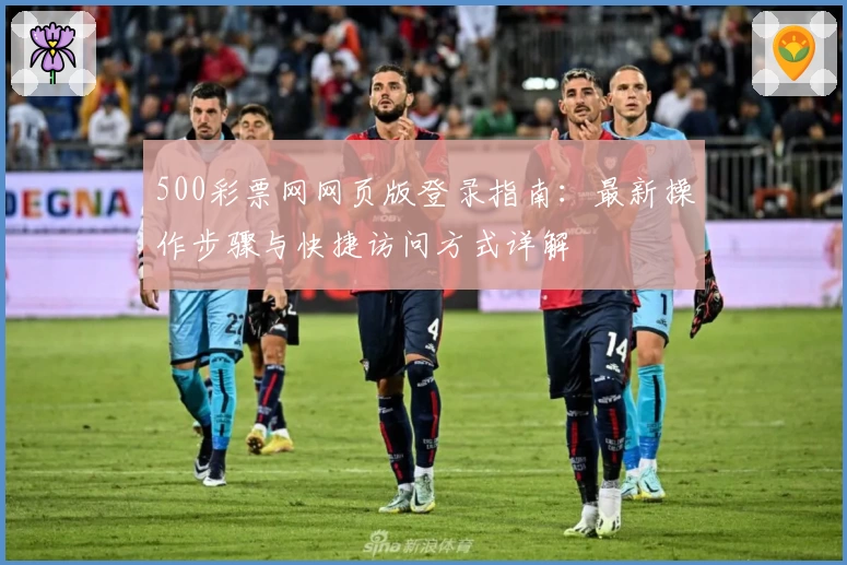 500彩票网网页版登录指南：最新操作步骤与快捷访问方式详解