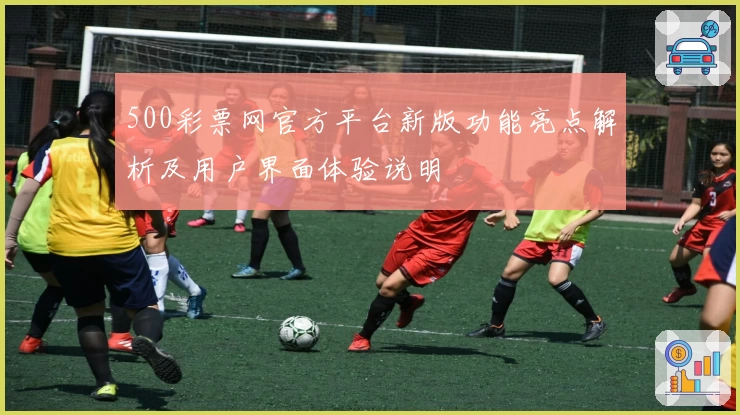 500彩票网官方平台新版功能亮点解析及用户界面体验说明