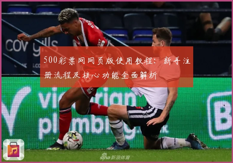 500彩票网网页版使用教程：新手注册流程及核心功能全面解析