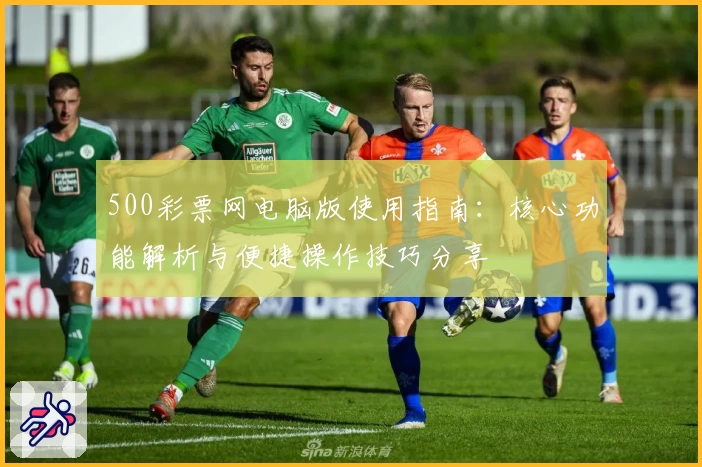 500彩票网电脑版使用指南：核心功能解析与便捷操作技巧分享