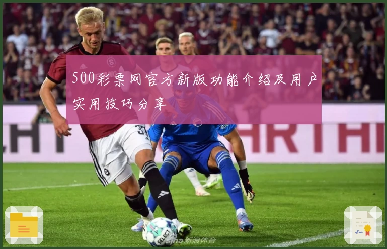 500彩票网官方新版功能介绍及用户实用技巧分享
