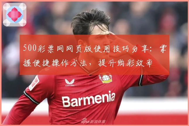500彩票网网页版使用技巧分享：掌握便捷操作方法，提升购彩效率