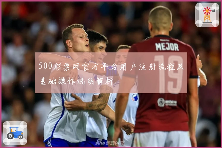 500彩票网官方平台用户注册流程及基础操作说明解析