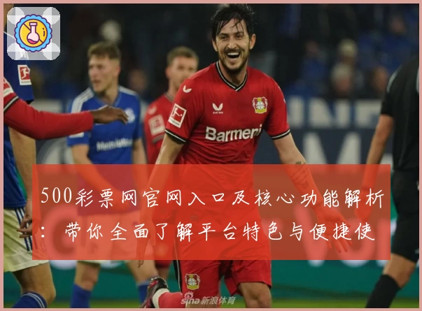 500彩票网官网入口及核心功能解析：带你全面了解平台特色与便捷使用方式