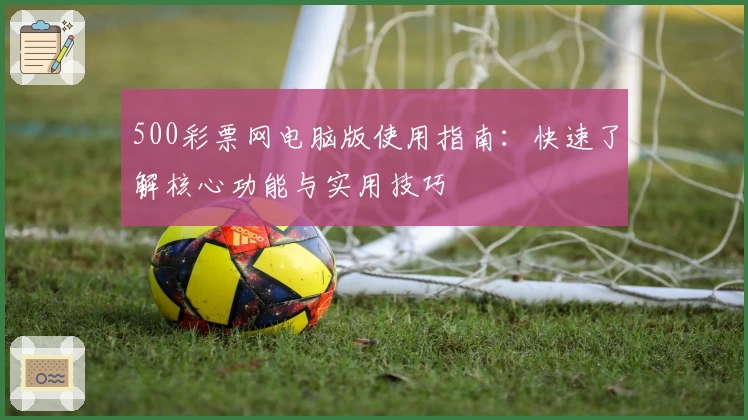 500彩票网电脑版使用指南：快速了解核心功能与实用技巧