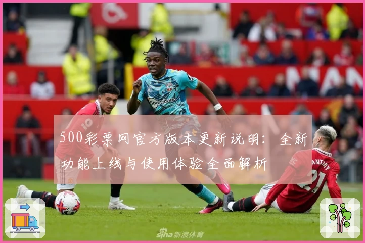 500彩票网官方版本更新说明：全新功能上线与使用体验全面解析