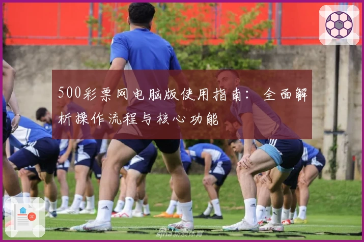 500彩票网电脑版使用指南：全面解析操作流程与核心功能