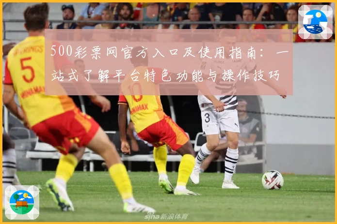500彩票网官方入口及使用指南：一站式了解平台特色功能与操作技巧